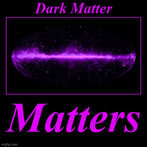 Dark Matter Matters | image tagged in funny,demotivationals,dark matter matters,all matter matters | made w/ Imgflip demotivational maker