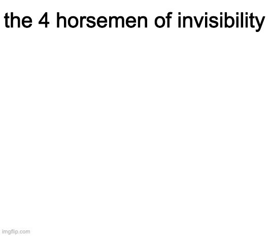 It took me eons to find them | the 4 horsemen of invisibility | made w/ Imgflip meme maker