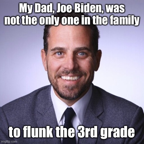 Biden Family Brilliance | My Dad, Joe Biden, was not the only one in the family; to flunk the 3rd grade | image tagged in hunter biden,pay for play,brides,e-mails,lap top,forgot laptop | made w/ Imgflip meme maker