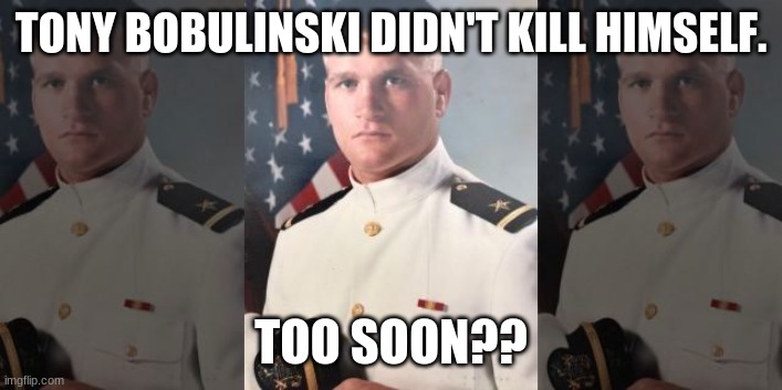 TONY BOBULINSKI DIDN'T KILL HIMSELF. TOO SOON?? | image tagged in political meme | made w/ Imgflip meme maker