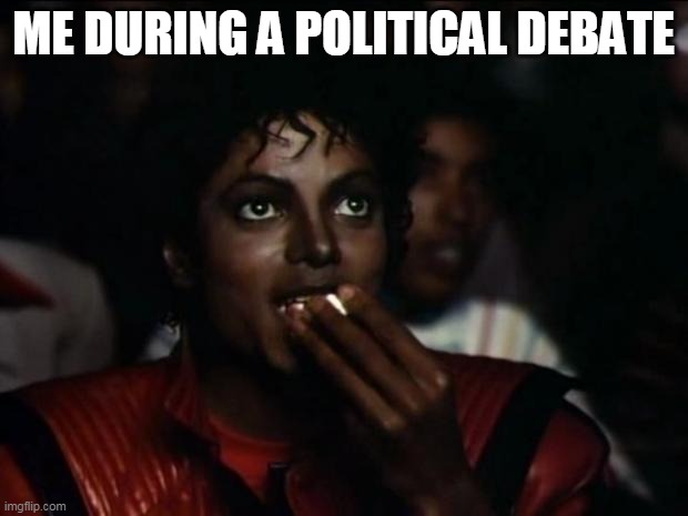 Michael Jackson Popcorn | ME DURING A POLITICAL DEBATE | image tagged in memes,michael jackson popcorn | made w/ Imgflip meme maker