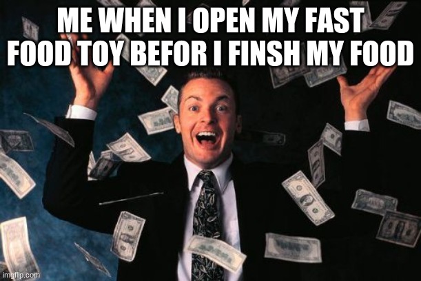 Money Man Meme | ME WHEN I OPEN MY FAST FOOD TOY BEFOR I FINSH MY FOOD | image tagged in memes,money man | made w/ Imgflip meme maker