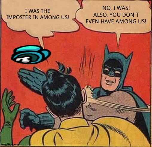 Among us | I WAS THE IMPOSTER IN AMONG US! NO, I WAS! ALSO, YOU DON'T EVEN HAVE AMONG US! | image tagged in memes,batman slapping robin | made w/ Imgflip meme maker