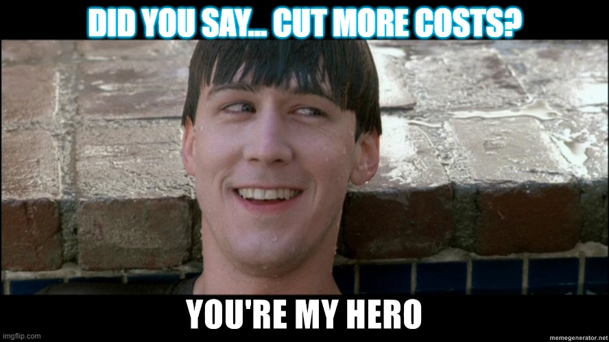 Ferris Bueller - Cut More Costs? My Hero | DID YOU SAY... CUT MORE COSTS? | image tagged in ferris bueller | made w/ Imgflip meme maker