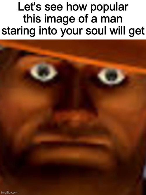 generic title about something funny | Let's see how popular this image of a man staring into your soul will get | image tagged in tag | made w/ Imgflip meme maker