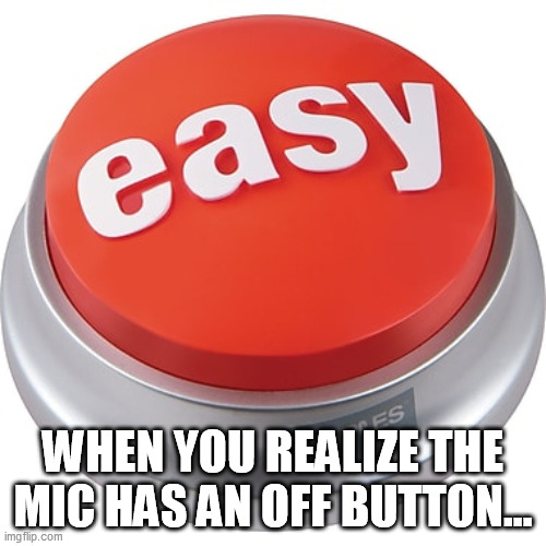 easy button | WHEN YOU REALIZE THE MIC HAS AN OFF BUTTON... | image tagged in easy button,memes | made w/ Imgflip meme maker