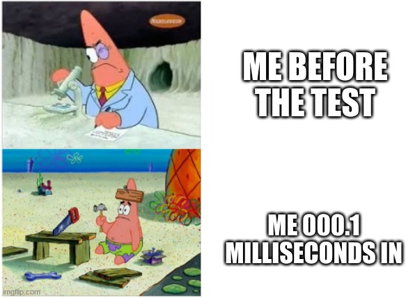 Is This Relatable? | ME BEFORE THE TEST; ME 000.1 MILLISECONDS IN | image tagged in patrick smart dumb | made w/ Imgflip meme maker
