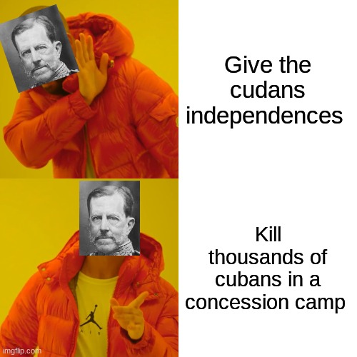 Drake Hotline Bling Meme | Give the cudans independences; Kill thousands of cubans in a concession camp | image tagged in memes,drake hotline bling | made w/ Imgflip meme maker
