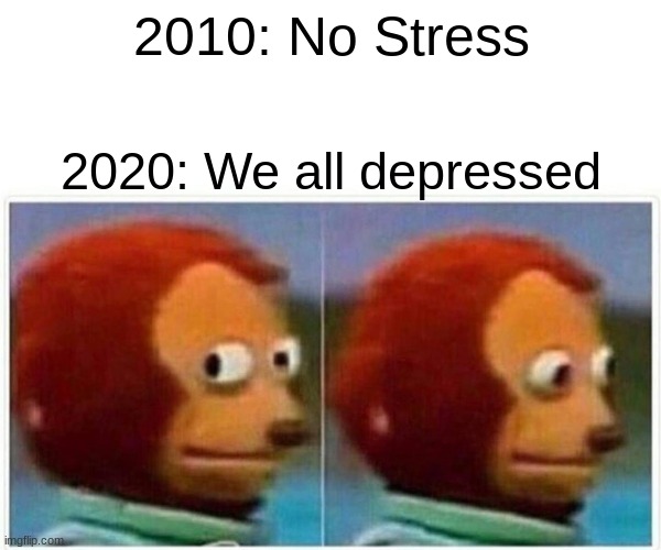 :cry: | 2010: No Stress; 2020: We all depressed | image tagged in memes,monkey puppet | made w/ Imgflip meme maker