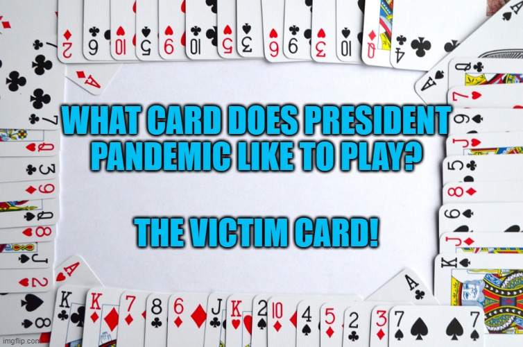 There's No Debate.  Everyone's Out To Get Him! | WHAT CARD DOES PRESIDENT PANDEMIC LIKE TO PLAY? THE VICTIM CARD! | image tagged in politics | made w/ Imgflip meme maker