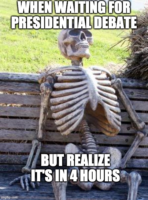 Waiting Skeleton | WHEN WAITING FOR PRESIDENTIAL DEBATE; BUT REALIZE IT'S IN 4 HOURS | image tagged in memes,waiting skeleton | made w/ Imgflip meme maker