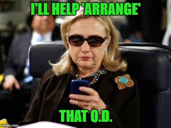 Hillary Clinton Cellphone Meme | I'LL HELP 'ARRANGE' THAT O.D. | image tagged in memes,hillary clinton cellphone | made w/ Imgflip meme maker