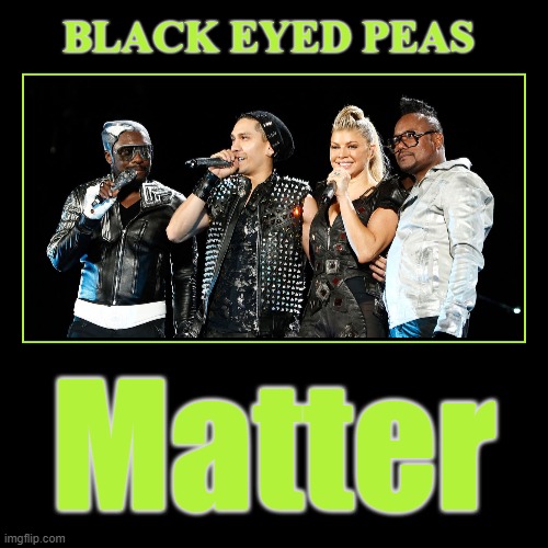 Black Eyed Peas Matter | image tagged in funny,demotivationals,black eyed peas matter,all memes matter | made w/ Imgflip demotivational maker