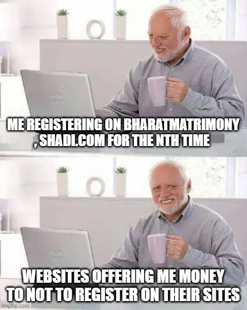 Indian arranged marriages | ME REGISTERING ON BHARATMATRIMONY , SHADI.COM FOR THE NTH TIME; WEBSITES OFFERING ME MONEY TO NOT TO REGISTER ON THEIR SITES | image tagged in memes,hide the pain harold,indian,marriage,single life | made w/ Imgflip meme maker
