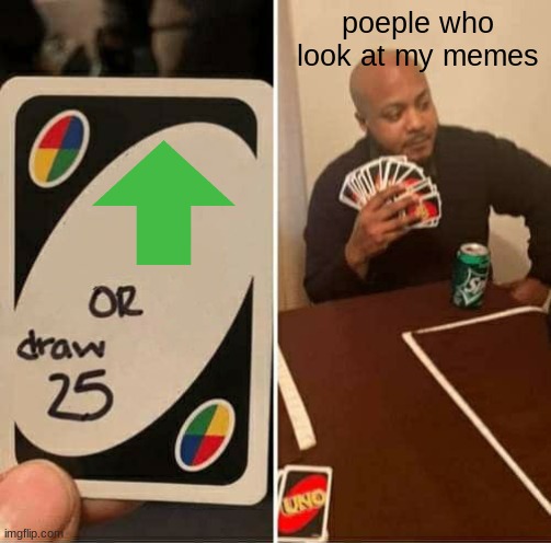 UNO Draw 25 Cards Meme | poeple who look at my memes | image tagged in memes,uno draw 25 cards | made w/ Imgflip meme maker