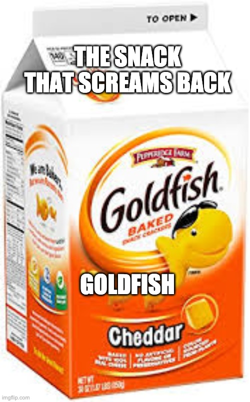 The snack that screams back | THE SNACK THAT SCREAMS BACK; GOLDFISH | image tagged in goldfish crackers | made w/ Imgflip meme maker
