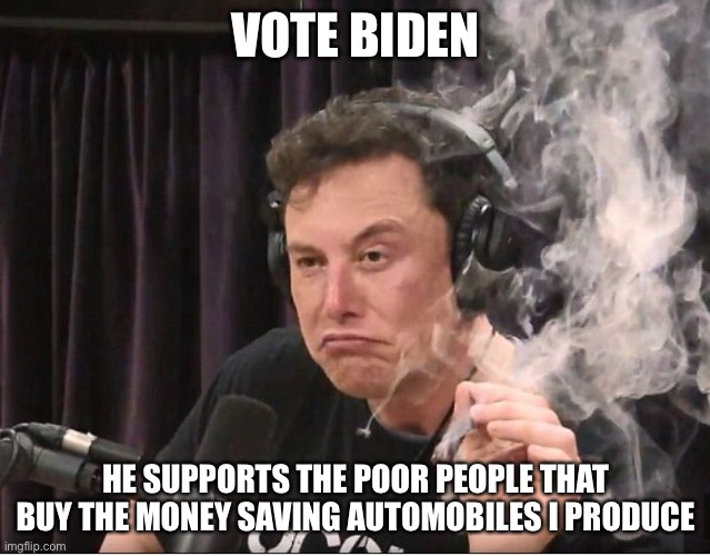 Elon Musk smoking a joint | VOTE BIDEN; HE SUPPORTS THE POOR PEOPLE THAT BUY THE MONEY SAVING AUTOMOBILES I PRODUCE | image tagged in elon musk smoking a joint | made w/ Imgflip meme maker