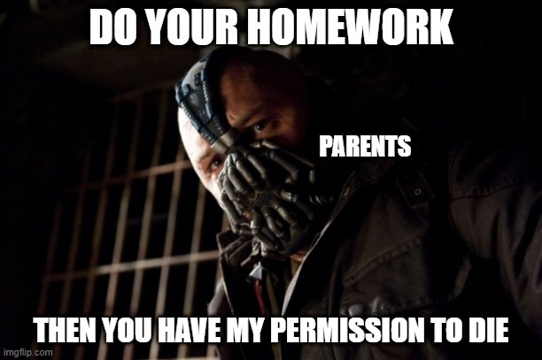 Then you have my permission to die | DO YOUR HOMEWORK; PARENTS; THEN YOU HAVE MY PERMISSION TO DIE | image tagged in then you have my permission to die,permission bane,homework,the dark knight | made w/ Imgflip meme maker
