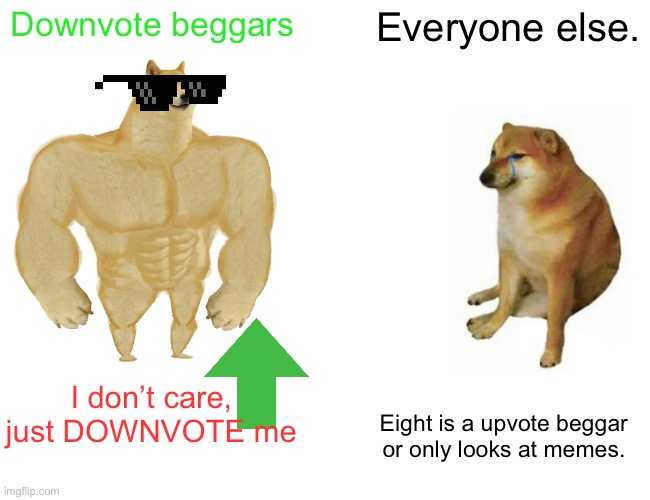 Downvote beggar vs everyone else. | Downvote beggars; Everyone else. I don’t care, just DOWNVOTE me; Eight is a upvote beggar or only looks at memes. | image tagged in memes,buff doge vs cheems,downvote | made w/ Imgflip meme maker