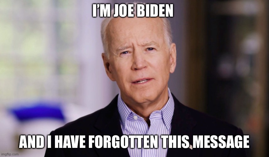 Joe Biden 2020 | I’M JOE BIDEN; AND I HAVE FORGOTTEN THIS MESSAGE | image tagged in joe biden 2020 | made w/ Imgflip meme maker