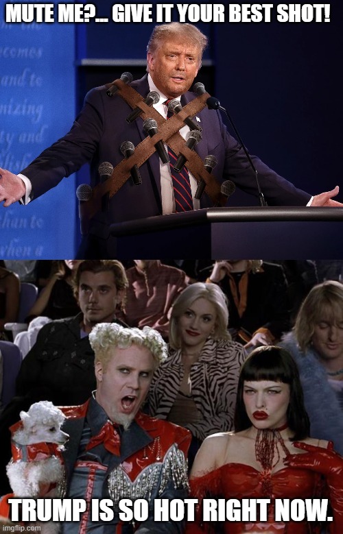 heheheh | MUTE ME?... GIVE IT YOUR BEST SHOT! TRUMP IS SO HOT RIGHT NOW. | image tagged in memes,mugatu so hot right now,2020 debate | made w/ Imgflip meme maker