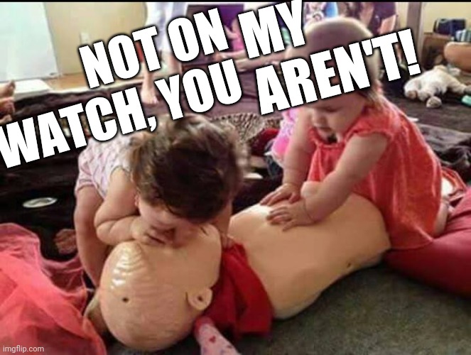 cpr | NOT ON
WATCH, YOU MY
AREN'T! | image tagged in cpr | made w/ Imgflip meme maker