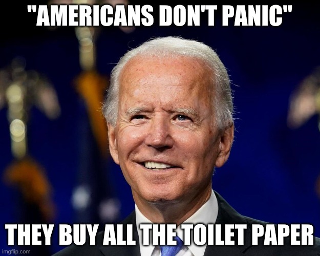 Joe moves in with the kill shot.... | "AMERICANS DON'T PANIC"; THEY BUY ALL THE TOILET PAPER | image tagged in hold my beer biden | made w/ Imgflip meme maker