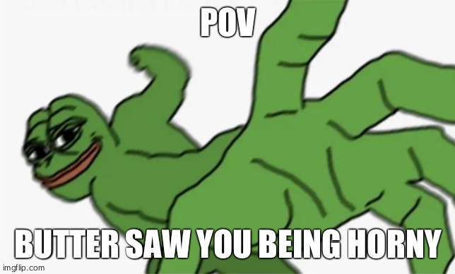 pepe punch | POV BUTTER SAW YOU BEING HORNY | image tagged in pepe punch | made w/ Imgflip meme maker