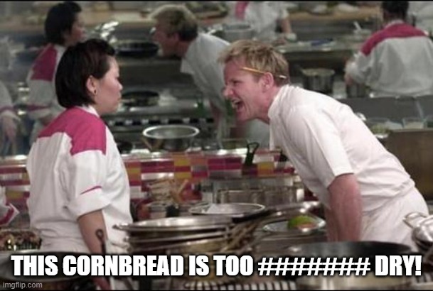 Country Cooking | THIS CORNBREAD IS TOO ####### DRY! | image tagged in memes,angry chef gordon ramsay | made w/ Imgflip meme maker