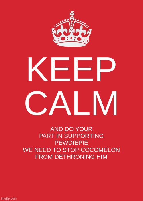 This is for all of you who hear cocomelon during online class | KEEP CALM; AND DO YOUR PART IN SUPPORTING PEWDIEPIE
WE NEED TO STOP COCOMELON FROM DETHRONING HIM | image tagged in memes,keep calm and carry on red,cocomelon,pewdiepie,subscribe | made w/ Imgflip meme maker