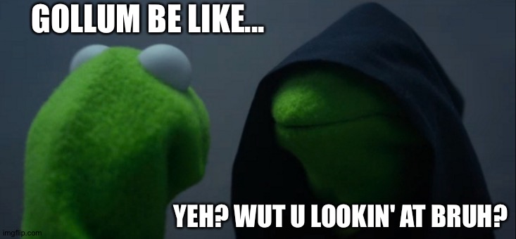 Evil Kermit Meme | GOLLUM BE LIKE... YEH? WUT U LOOKIN' AT BRUH? | image tagged in memes,evil kermit | made w/ Imgflip meme maker