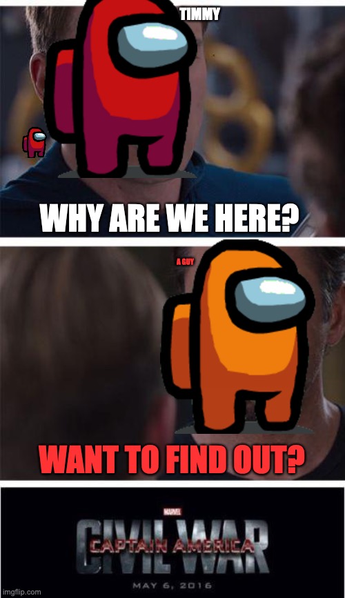 secret imposter I guess. | TIMMY; WHY ARE WE HERE? A GUY; WANT TO FIND OUT? | image tagged in memes,marvel civil war 1 | made w/ Imgflip meme maker