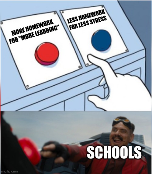 I dont have to say much more | LESS HOMEWORK FOR LESS STRESS; MORE HOMEWORK FOR "MORE LEARNING"; SCHOOLS | image tagged in robotnik pressing red button | made w/ Imgflip meme maker