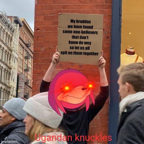 My bruddas we have found some non-believers that don't know de wey so let us all spit on them together; Ugandan knuckles | image tagged in memes,guy holding cardboard sign,ugandan knuckles,dank memes,do you know da wae,savage memes | made w/ Imgflip meme maker