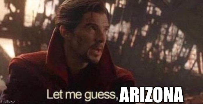 Let me guess, your home? | ARIZONA | image tagged in let me guess your home | made w/ Imgflip meme maker