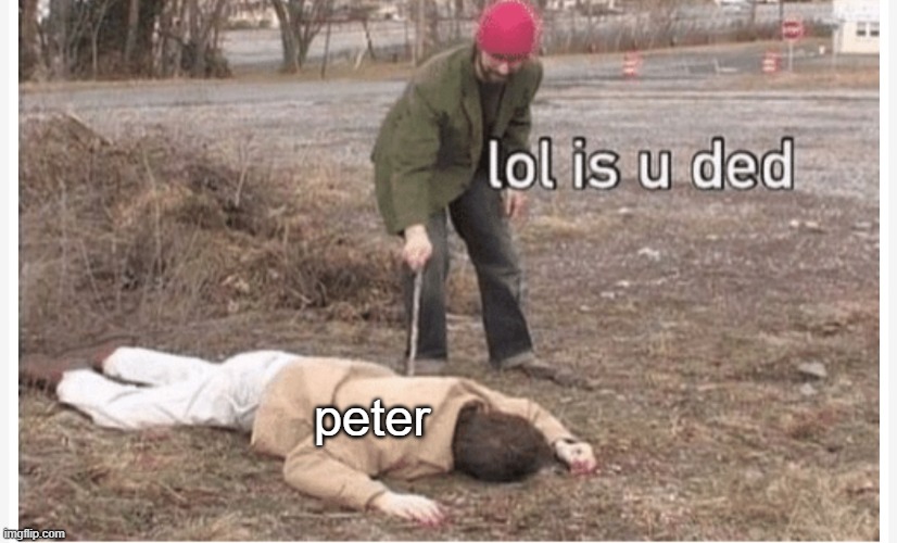 Lol is u ded | peter | image tagged in lol is u ded | made w/ Imgflip meme maker