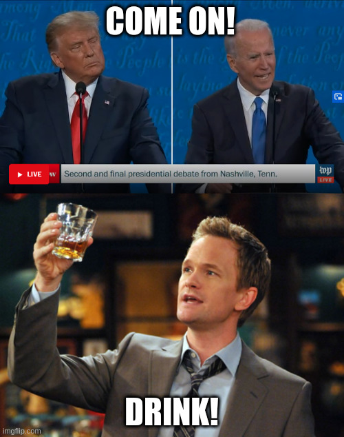 Everytime Joe Biden says, "Come on!", drink! | COME ON! DRINK! | image tagged in trump,joe biden,humor,drink,drinking game | made w/ Imgflip meme maker