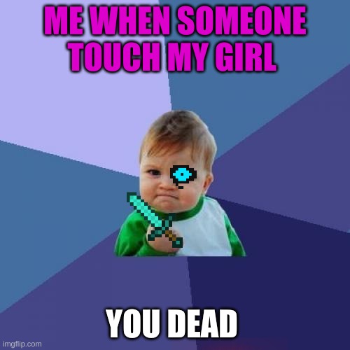you | ME WHEN SOMEONE TOUCH MY GIRL; YOU DEAD | image tagged in memes,success kid | made w/ Imgflip meme maker