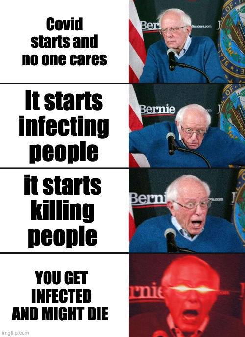 Bernie Sanders reaction (nuked) | Covid starts and no one cares; It starts infecting people; it starts killing people; YOU GET INFECTED AND MIGHT DIE | image tagged in bernie sanders reaction nuked | made w/ Imgflip meme maker