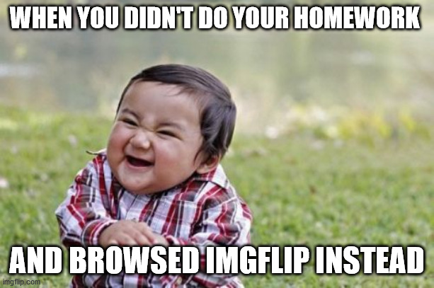 Evil Toddler | WHEN YOU DIDN'T DO YOUR HOMEWORK; AND BROWSED IMGFLIP INSTEAD | image tagged in memes,evil toddler | made w/ Imgflip meme maker