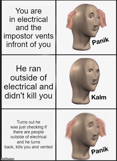 Panik Kalm Panik | You are in electrical and the impostor vents infront of you; He ran outside of electrical and didn't kill you; Turns out he was just checking if there are people outside of electrical and he turns back, kills you and vented | image tagged in memes,panik kalm panik | made w/ Imgflip meme maker