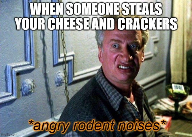 Don't mess with the rodent man |  WHEN SOMEONE STEALS YOUR CHEESE AND CRACKERS | image tagged in angry rodent noises,memes,rodent,cheese,crackers | made w/ Imgflip meme maker