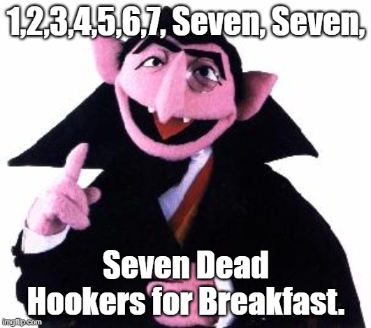 the count | 1,2,3,4,5,6,7, Seven, Seven, Seven Dead Hookers for Breakfast. | image tagged in the count | made w/ Imgflip meme maker