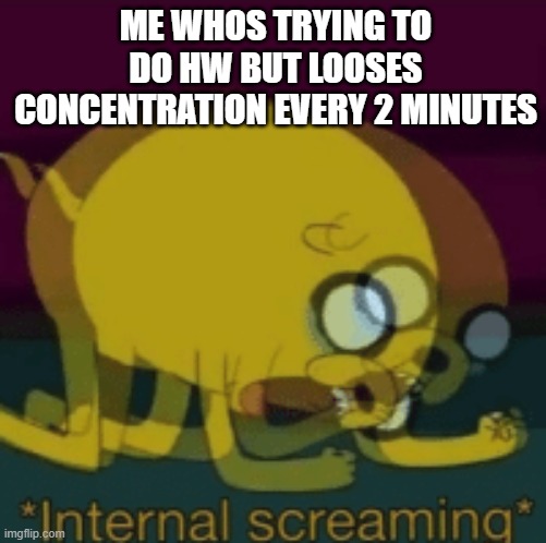 I rly wanna scream in real life but i hate loud noises. | ME WHOS TRYING TO DO HW BUT LOOSES CONCENTRATION EVERY 2 MINUTES | image tagged in jake the dog internal screaming | made w/ Imgflip meme maker