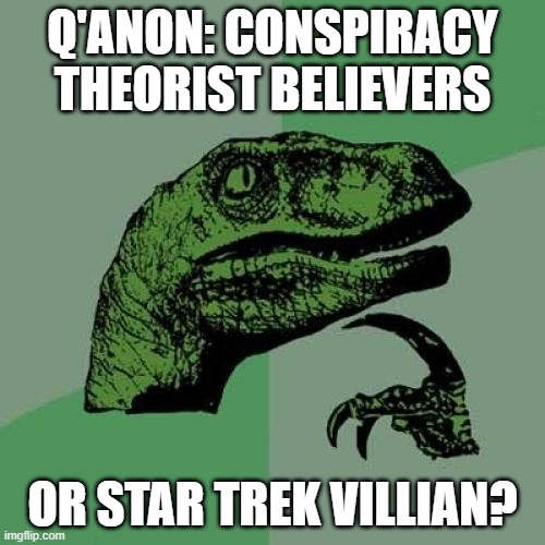 Philosoraptor | Q'ANON: CONSPIRACY THEORIST BELIEVERS; OR STAR TREK VILLIAN? | image tagged in memes,philosoraptor | made w/ Imgflip meme maker