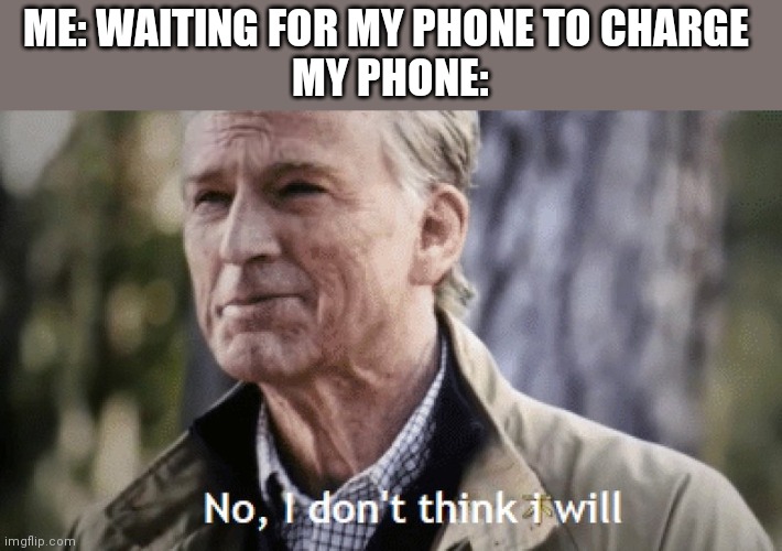 No, i dont think i will | ME: WAITING FOR MY PHONE TO CHARGE 
MY PHONE: | image tagged in no i dont think i will | made w/ Imgflip meme maker