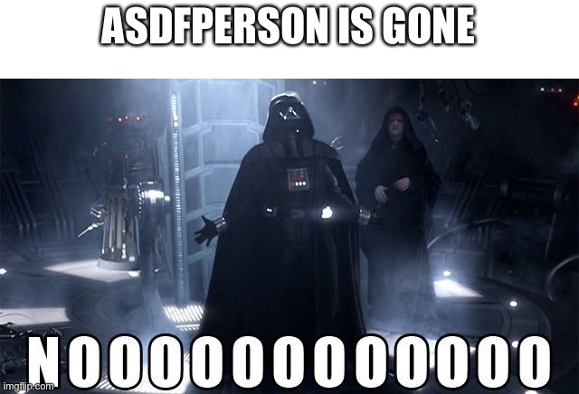 Press F please | ASDFPERSON IS GONE | image tagged in darth vader noooo,f,asdfperson | made w/ Imgflip meme maker
