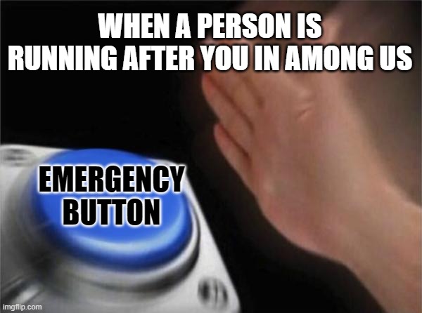 Blank Nut Button Meme | WHEN A PERSON IS RUNNING AFTER YOU IN AMONG US; EMERGENCY BUTTON | image tagged in memes,blank nut button | made w/ Imgflip meme maker