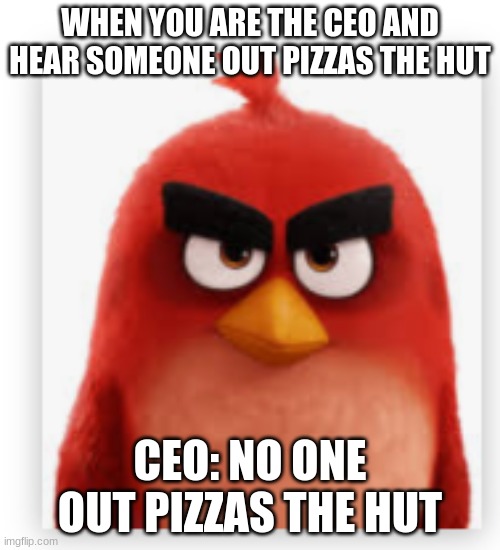 pizza hut | WHEN YOU ARE THE CEO AND HEAR SOMEONE OUT PIZZAS THE HUT; CEO: NO ONE OUT PIZZAS THE HUT | image tagged in when someone out pizzas the hut | made w/ Imgflip meme maker