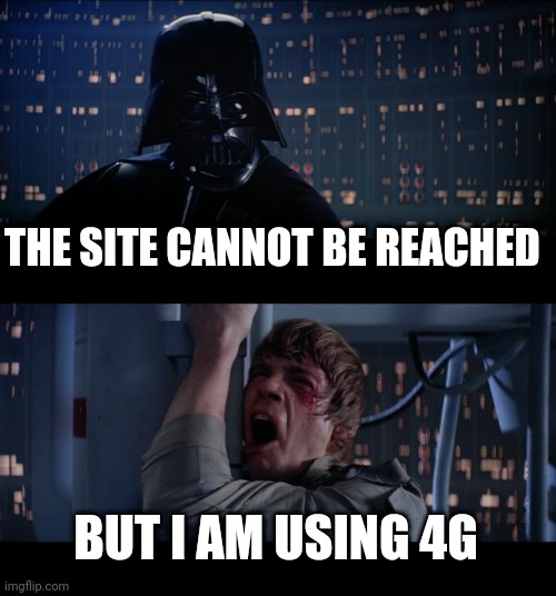 Internet problems | THE SITE CANNOT BE REACHED; BUT I AM USING 4G | image tagged in memes,star wars no | made w/ Imgflip meme maker